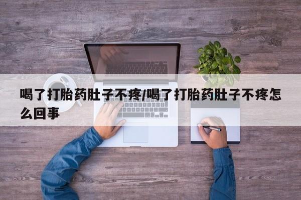 堕胎药网上可以购买吗喝了打胎药肚子不疼/喝了打胎药肚子不疼怎么回事