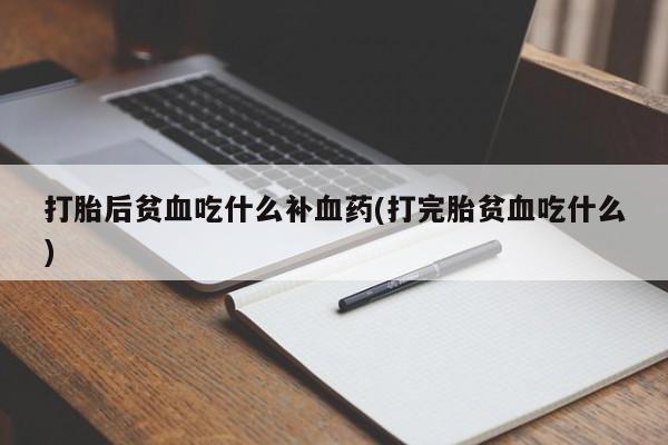 堕胎药网上可以购买吗打胎后贫血吃什么补血药(打完胎贫血吃什么)