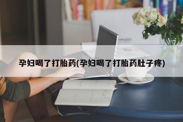 堕胎药网上可以购买吗孕妇喝了打胎药(孕妇喝了打胎药肚子疼)