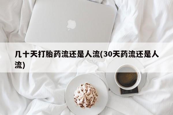 堕胎药网上可以购买吗几十天打胎药流还是人流(30天药流还是人流)