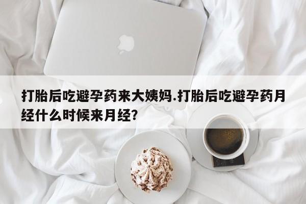 堕胎药网上可以购买吗打胎后吃避孕药来大姨妈.打胎后吃避孕药月经什么时候来月经？