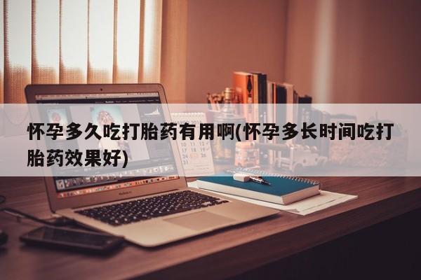 堕胎药网上可以购买吗怀孕多久吃打胎药有用啊(怀孕多长时间吃打胎药效果好)