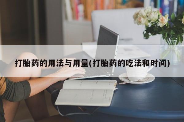 堕胎药网上可以购买吗打胎药的用法与用量(打胎药的吃法和时间)