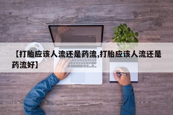 堕胎药网上可以购买吗【打胎应该人流还是药流,打胎应该人流还是药流好】