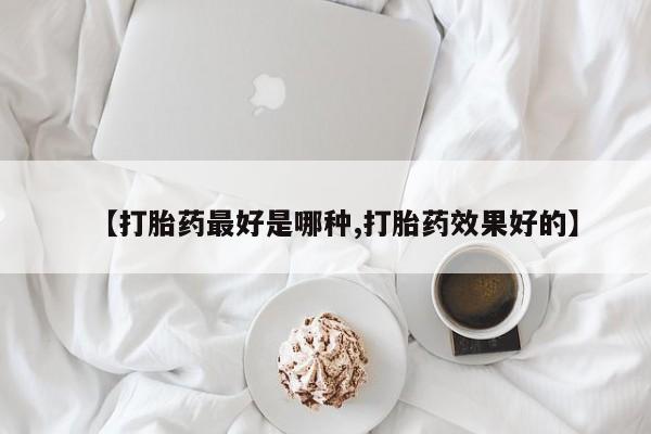 堕胎药网上可以购买吗【打胎药最好是哪种,打胎药效果好的】