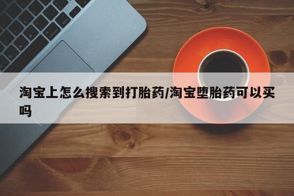 堕胎药网上可以购买吗淘宝上怎么搜索到打胎药/淘宝堕胎药可以买吗