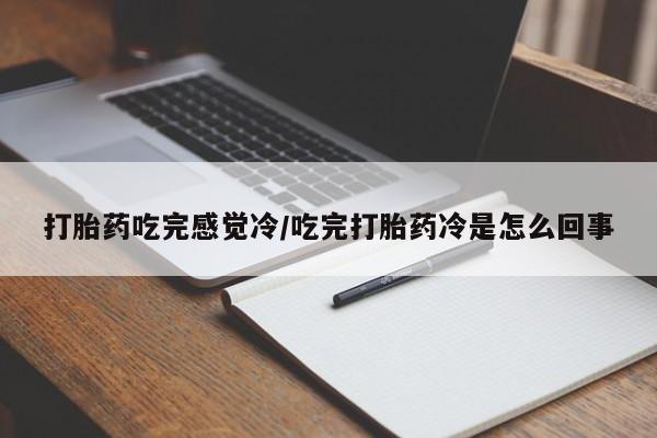 堕胎药网上可以购买吗打胎药吃完感觉冷/吃完打胎药冷是怎么回事