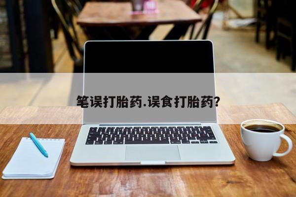 堕胎药网上可以购买吗笔误打胎药.误食打胎药？