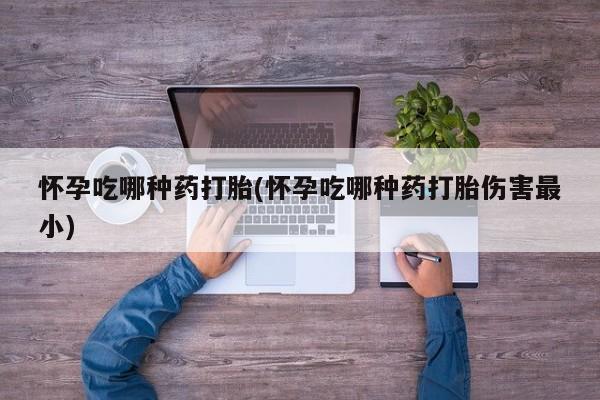 堕胎药网上可以购买吗怀孕吃哪种药打胎(怀孕吃哪种药打胎伤害最小)