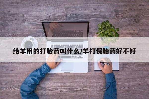堕胎药网上可以购买吗给羊用的打胎药叫什么/羊打保胎药好不好