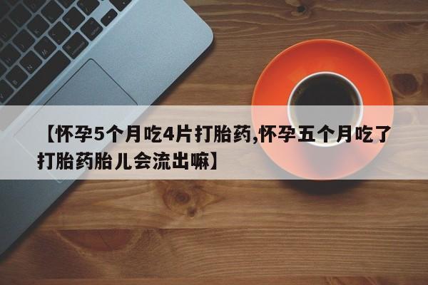 堕胎药网上可以购买吗【怀孕5个月吃4片打胎药,怀孕五个月吃了打胎药胎儿会流出嘛】