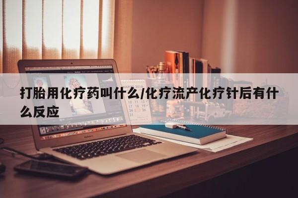 堕胎药网上可以购买吗打胎用化疗药叫什么/化疗流产化疗针后有什么反应
