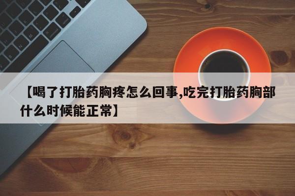 堕胎药网上可以购买吗【喝了打胎药胸疼怎么回事,吃完打胎药胸部什么时候能正常】