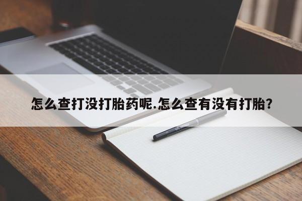 堕胎药网上可以购买吗怎么查打没打胎药呢.怎么查有没有打胎？