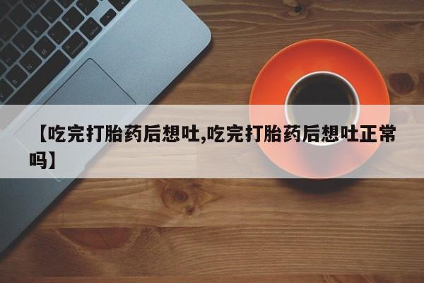 堕胎药网上可以购买吗【吃完打胎药后想吐,吃完打胎药后想吐正常吗】