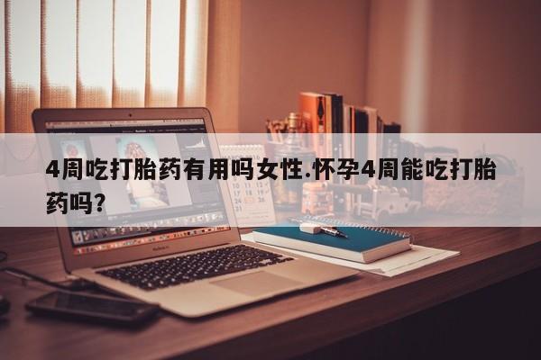 堕胎药网上可以购买吗4周吃打胎药有用吗女性.怀孕4周能吃打胎药吗？