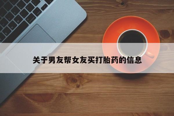 堕胎药网上可以购买吗关于男友帮女友买打胎药的信息