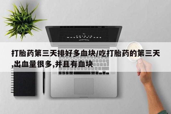 堕胎药网上可以购买吗打胎药第三天排好多血块/吃打胎药的第三天,出血量很多,并且有血块