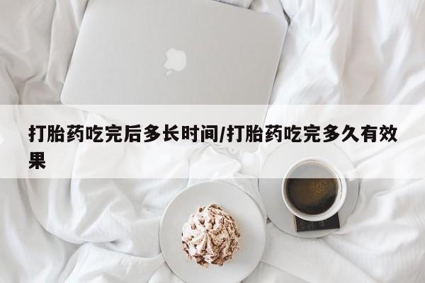 堕胎药网上可以购买吗打胎药吃完后多长时间/打胎药吃完多久有效果