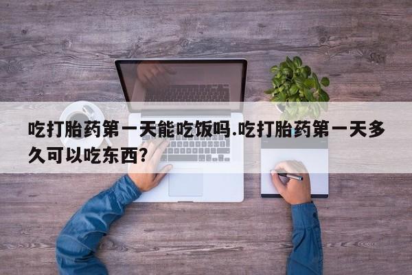 堕胎药网上可以购买吗吃打胎药第一天能吃饭吗.吃打胎药第一天多久可以吃东西？