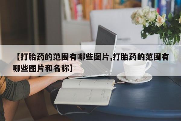 堕胎药网上可以购买吗【打胎药的范围有哪些图片,打胎药的范围有哪些图片和名称】