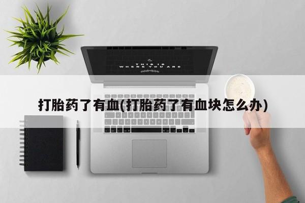 堕胎药网上可以购买吗打胎药了有血(打胎药了有血块怎么办)