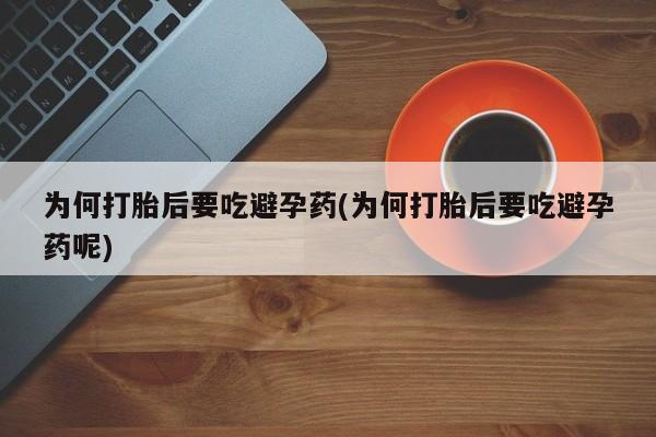 堕胎药网上可以购买吗为何打胎后要吃避孕药(为何打胎后要吃避孕药呢)