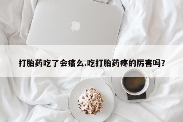 堕胎药网上可以购买吗打胎药吃了会痛么.吃打胎药疼的厉害吗？
