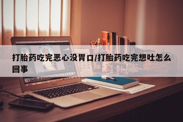 堕胎药网上可以购买吗打胎药吃完恶心没胃口/打胎药吃完想吐怎么回事