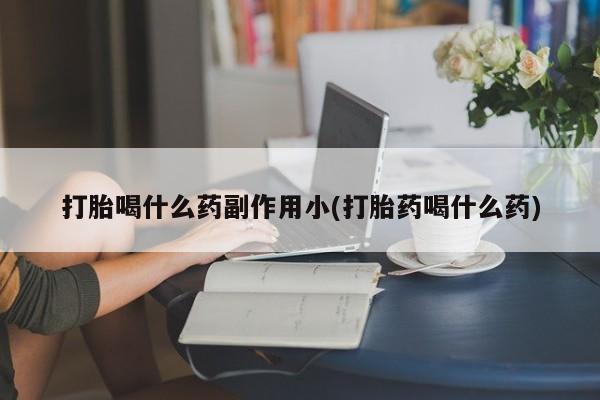 堕胎药网上可以购买吗打胎喝什么药副作用小(打胎药喝什么药)