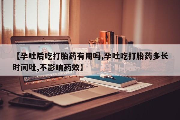 堕胎药网上可以购买吗【孕吐后吃打胎药有用吗,孕吐吃打胎药多长时间吐,不影响药效】
