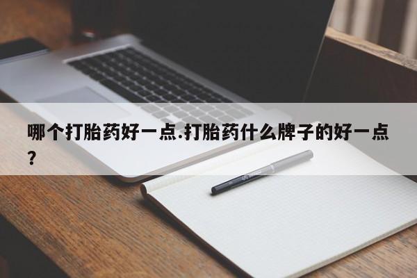 堕胎药网上可以购买吗哪个打胎药好一点.打胎药什么牌子的好一点？