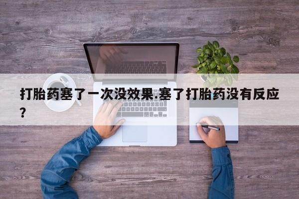 堕胎药网上可以购买吗打胎药塞了一次没效果.塞了打胎药没有反应？