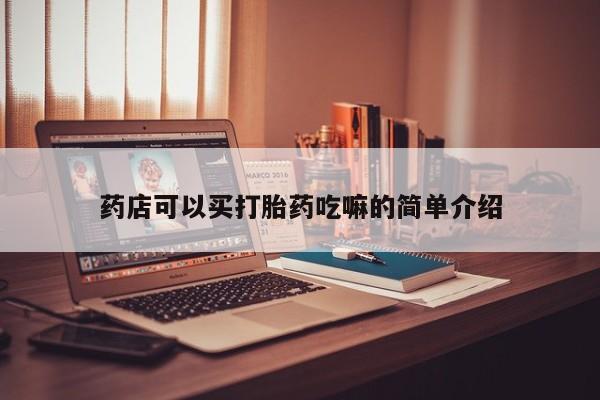 堕胎药网上可以购买吗药店可以买打胎药吃嘛的简单介绍