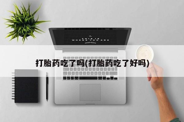 堕胎药网上可以购买吗打胎药吃了吗(打胎药吃了好吗)