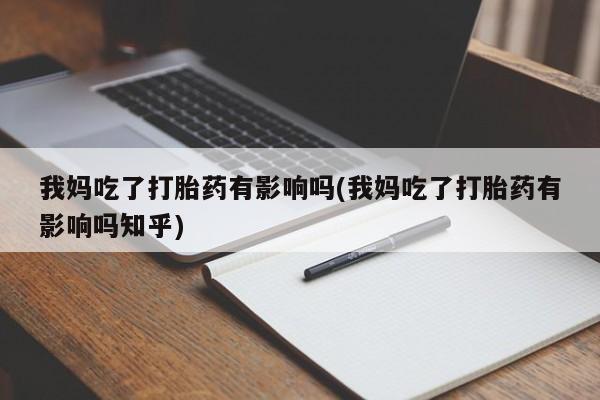 堕胎药网上可以购买吗我妈吃了打胎药有影响吗(我妈吃了打胎药有影响吗知乎)
