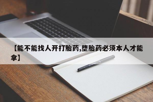 堕胎药网上可以购买吗【能不能找人开打胎药,堕胎药必须本人才能拿】