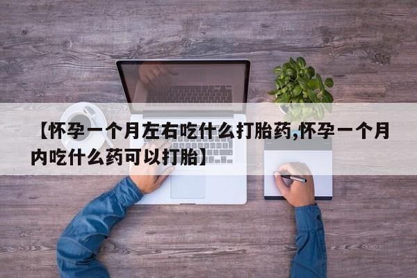 堕胎药网上可以购买吗【怀孕一个月左右吃什么打胎药,怀孕一个月内吃什么药可以打胎】