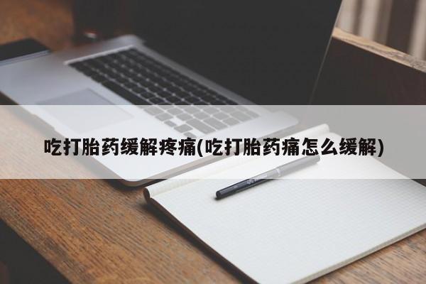 堕胎药网上可以购买吗吃打胎药缓解疼痛(吃打胎药痛怎么缓解)