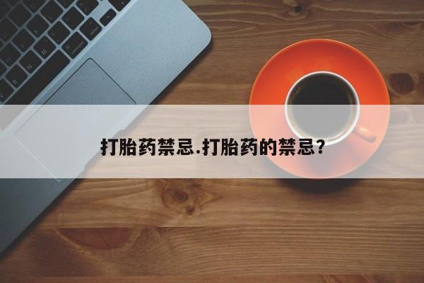 堕胎药网上可以购买吗打胎药禁忌.打胎药的禁忌？