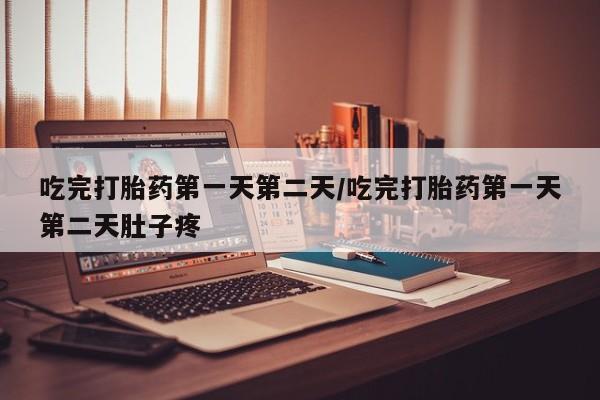 堕胎药网上可以购买吗吃完打胎药第一天第二天/吃完打胎药第一天第二天肚子疼