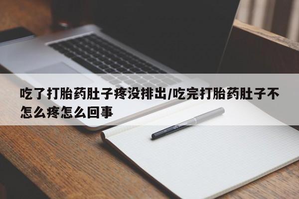堕胎药网上可以购买吗吃了打胎药肚子疼没排出/吃完打胎药肚子不怎么疼怎么回事