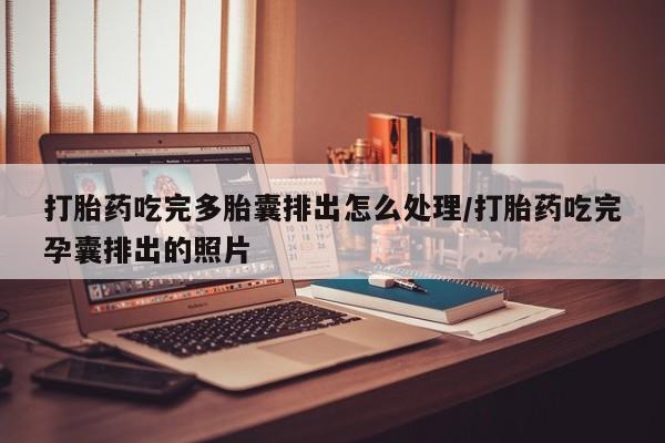 堕胎药网上可以购买吗打胎药吃完多胎囊排出怎么处理/打胎药吃完孕囊排出的照片