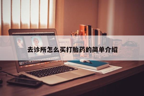 堕胎药网上可以购买吗去诊所怎么买打胎药的简单介绍