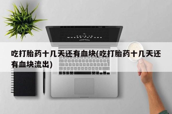 堕胎药网上可以购买吗吃打胎药十几天还有血块(吃打胎药十几天还有血块流出)