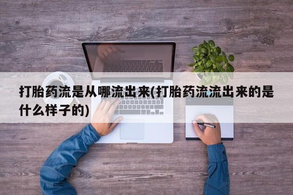 堕胎药网上可以购买吗打胎药流是从哪流出来(打胎药流流出来的是什么样子的)