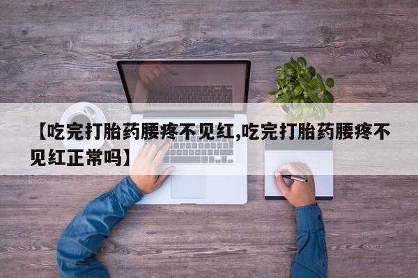 堕胎药网上可以购买吗【吃完打胎药腰疼不见红,吃完打胎药腰疼不见红正常吗】