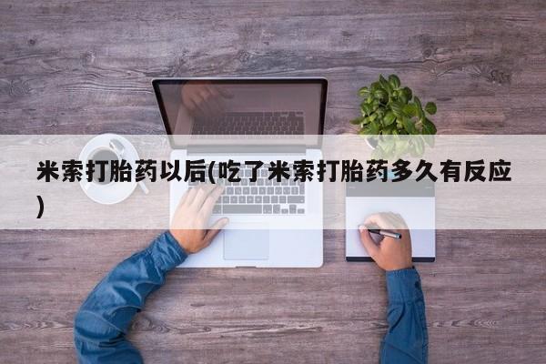 堕胎药网上可以购买吗米索打胎药以后(吃了米索打胎药多久有反应)