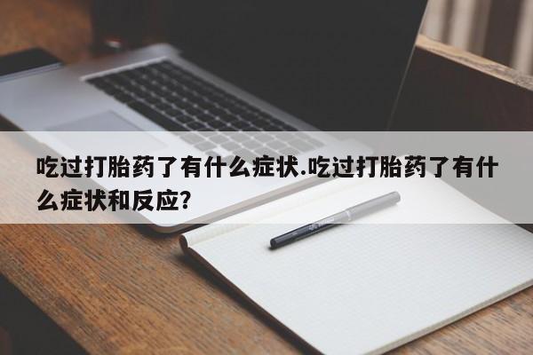 堕胎药网上可以购买吗吃过打胎药了有什么症状.吃过打胎药了有什么症状和反应？