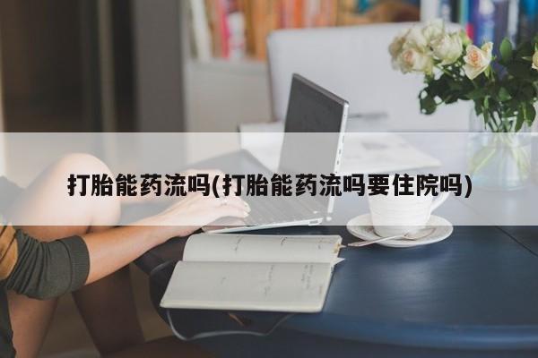 堕胎药网上可以购买吗打胎能药流吗(打胎能药流吗要住院吗)